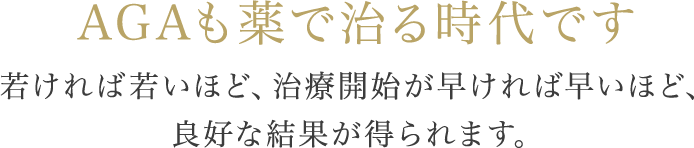 AGAも薬で治る時代です 若ければ若いほど、治療開始が早ければ早いほど、良好な結果が得られます。