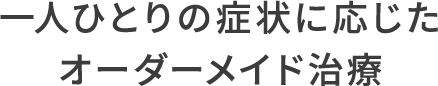 一人ひとりの症状に応じたオーダーメイド治療